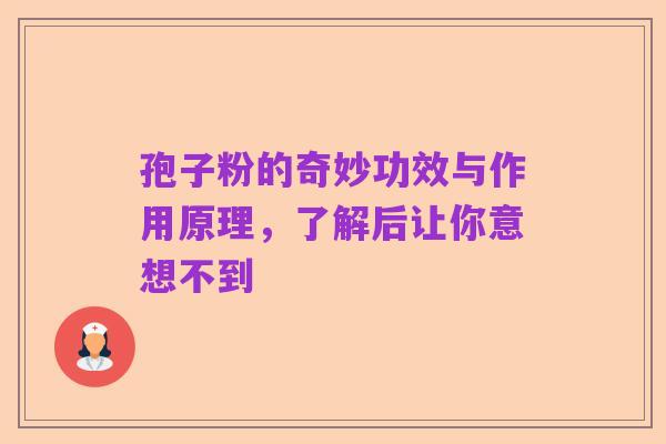孢子粉的奇妙功效与作用原理，了解后让你意想不到
