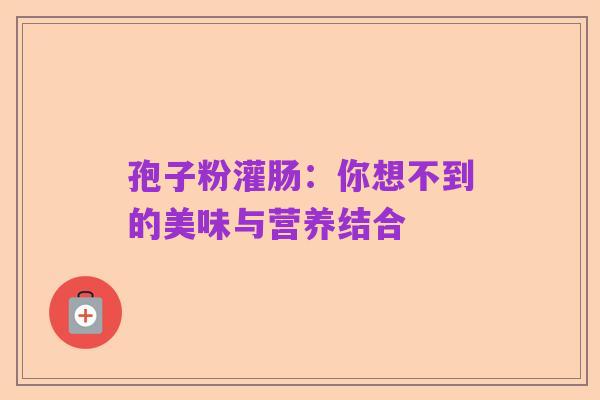 孢子粉灌肠:你想不到的美味与营养结合