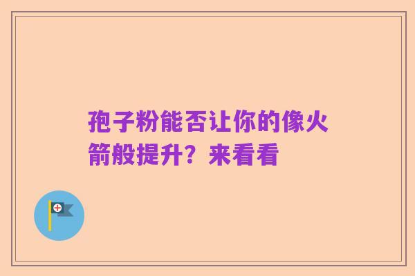 孢子粉能否让你的像火箭般提升?来看看