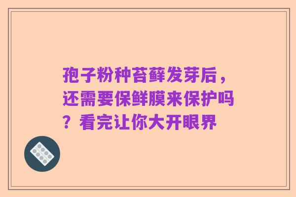 孢子粉种苔藓发芽后，还需要保鲜膜来保护吗？看完让你大开眼界
