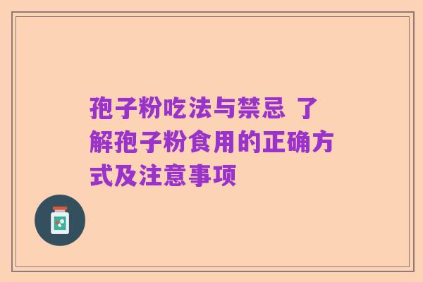 孢子粉吃法与禁忌 了解孢子粉食用的正确方式及注意事项
