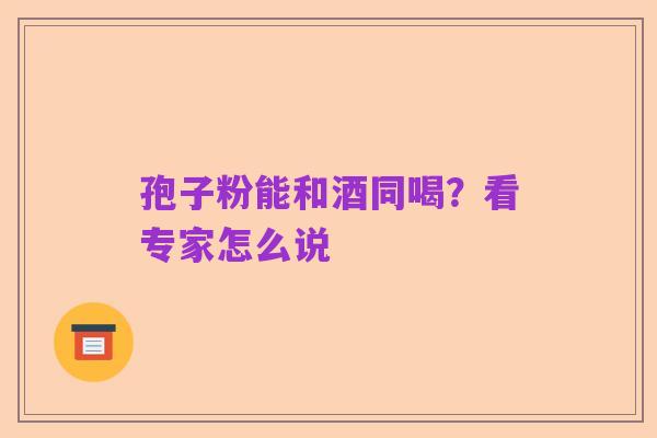 孢子粉能和酒同喝？看专家怎么说