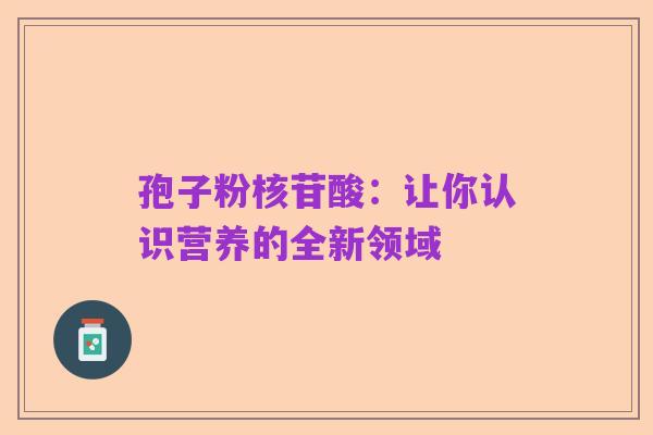 孢子粉核苷酸：让你认识营养的全新领域