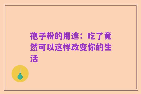 孢子粉的用途:吃了竟然可以这样改变你的生活