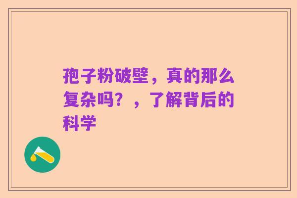 孢子粉破壁,真的那么复杂吗?,了解背后的科学