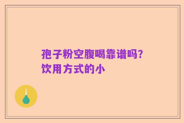 孢子粉空腹喝靠谱吗？饮用方式的小