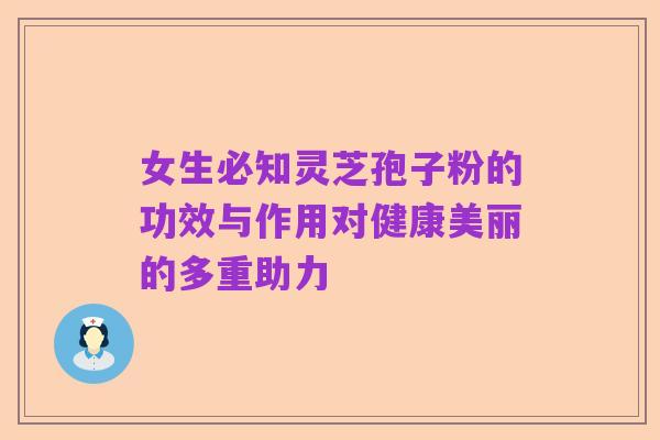 女生必知灵芝孢子粉的功效与作用对健康美丽的多重助力