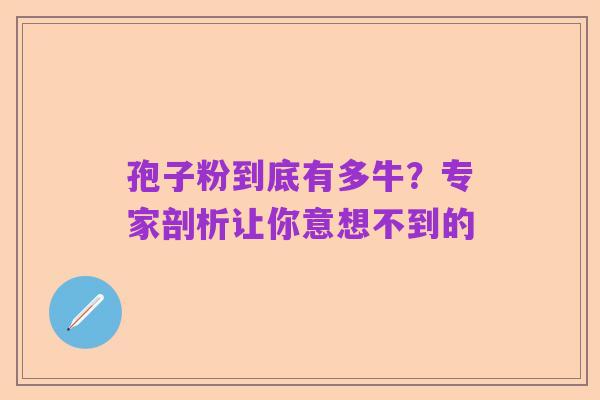 孢子粉到底有多牛?专家剖析让你意想不到的