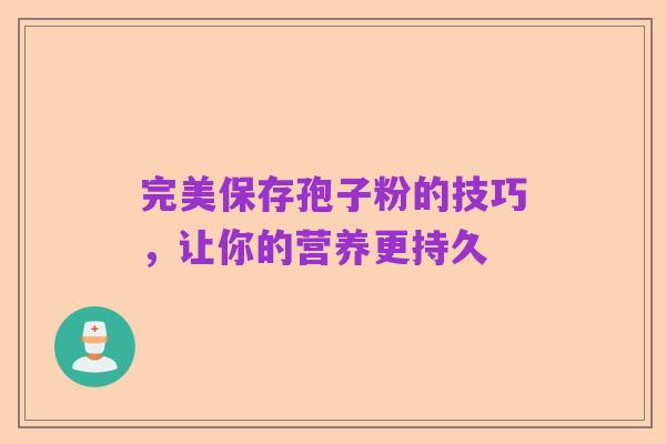 完美保存孢子粉的技巧,让你的营养更持久