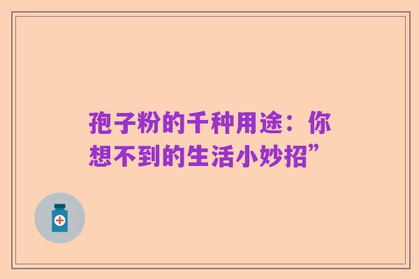 孢子粉的千种用途:你想不到的生活小妙招”