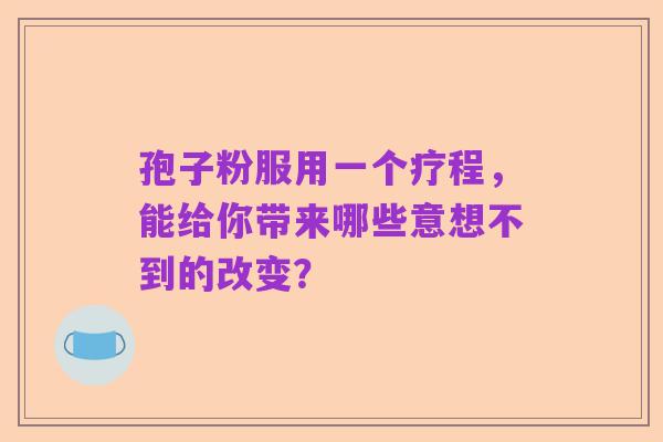 孢子粉服用一个疗程,能给你带来哪些意想不到的改变?