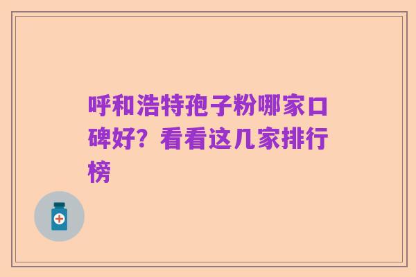 呼和浩特孢子粉哪家口碑好？看看这几家排行榜