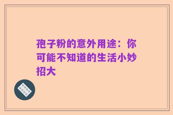 孢子粉的意外用途:你可能不知道的生活小妙招大
