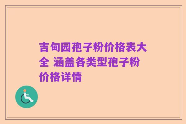 吉甸园孢子粉价格表大全 涵盖各类型孢子粉价格详情