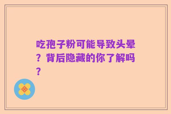 吃孢子粉可能导致头晕?背后隐藏的你了解吗?