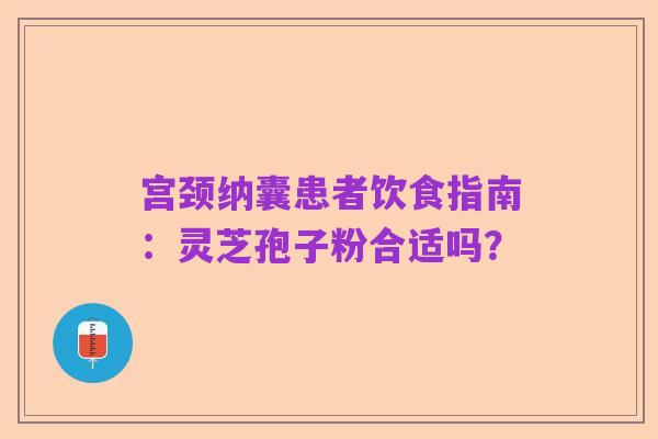 宫颈纳囊患者饮食指南:灵芝孢子粉合适吗?