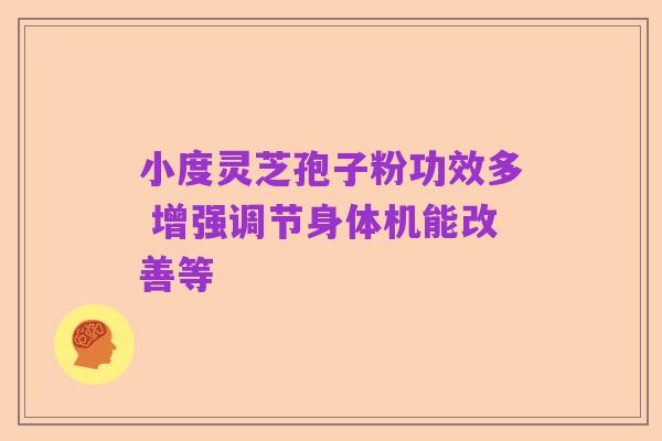 小度灵芝孢子粉功效多 增强调节身体机能改善等