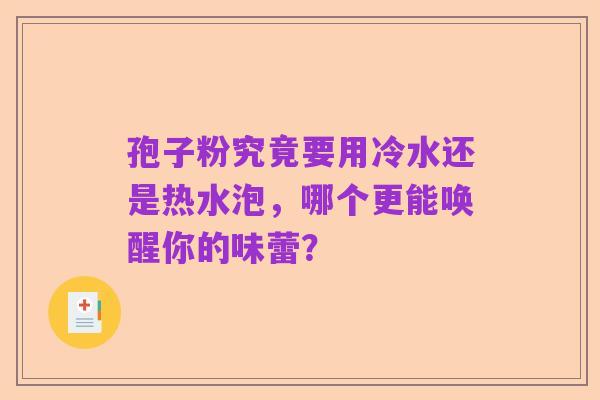 孢子粉究竟要用冷水还是热水泡,哪个更能唤醒你的味蕾?