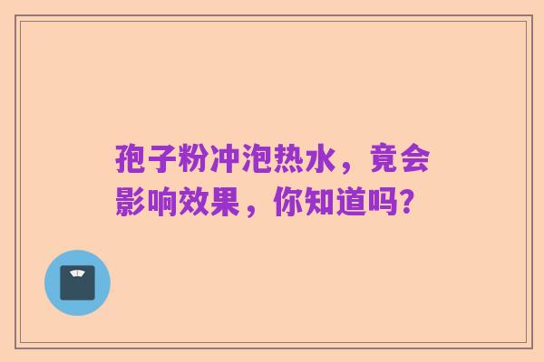 孢子粉冲泡热水,竟会影响效果,你知道吗?