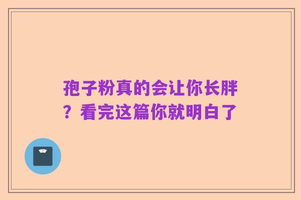 孢子粉真的会让你长胖?看完这篇你就明白了