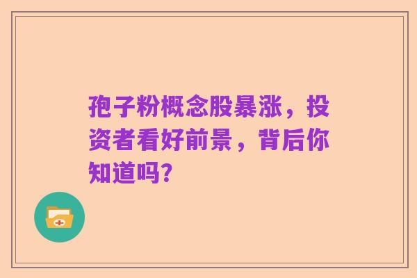 孢子粉概念股暴涨，投资者看好前景，背后你知道吗？