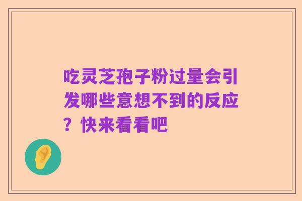 吃灵芝孢子粉过量会引发哪些意想不到的反应?快来看看吧