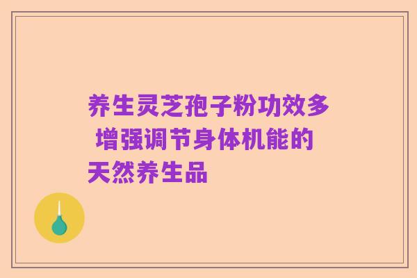 养生灵芝孢子粉功效多 增强调节身体机能的天然养生品