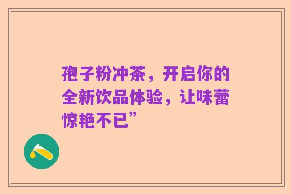孢子粉冲茶，开启你的全新饮品体验，让味蕾惊艳不已”