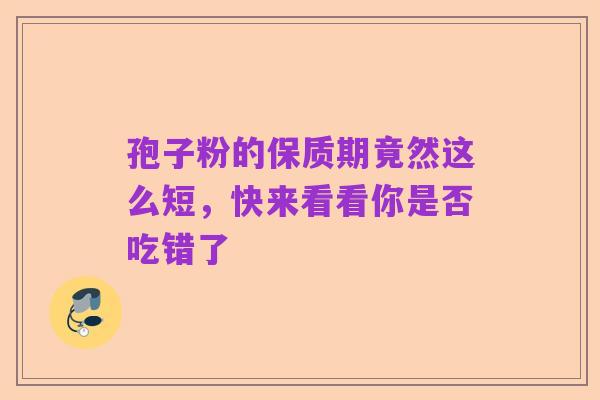 孢子粉的保质期竟然这么短,快来看看你是否吃错了