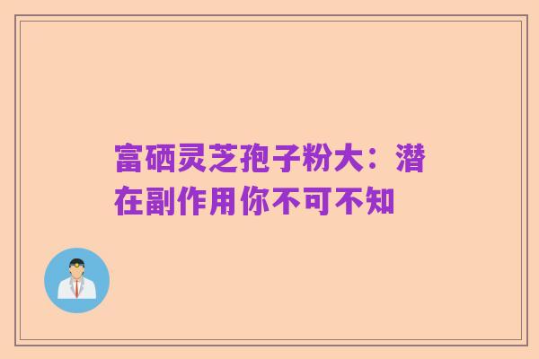 富硒灵芝孢子粉大：潜在副作用你不可不知