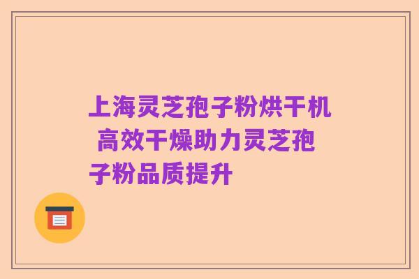上海灵芝孢子粉烘干机 高效干燥助力灵芝孢子粉品质提升