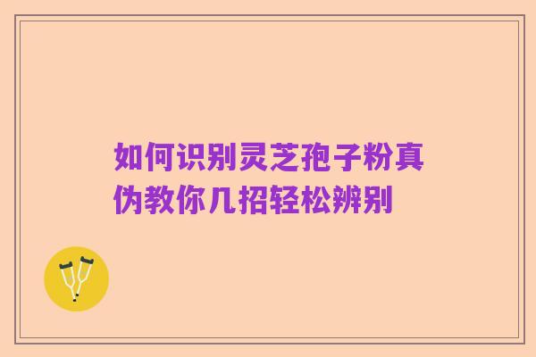 如何识别灵芝孢子粉真伪教你几招轻松辨别