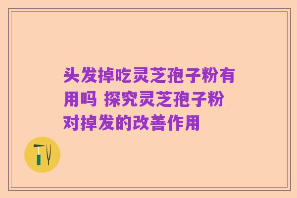 头发掉吃灵芝孢子粉有用吗 探究灵芝孢子粉对掉发的改善作用