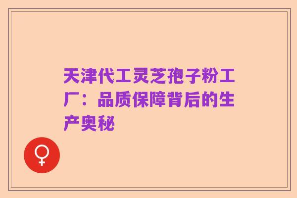 天津代工灵芝孢子粉工厂：品质保障背后的生产奥秘