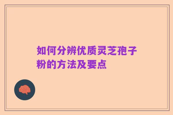 如何分辨优质灵芝孢子粉的方法及要点