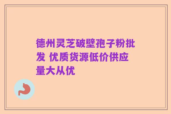 德州灵芝破壁孢子粉批发 优质货源低价供应量大从优