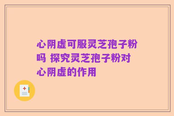 心阴虚可服灵芝孢子粉吗 探究灵芝孢子粉对心阴虚的作用