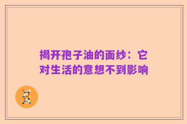 揭开孢子油的面纱：它对生活的意想不到影响