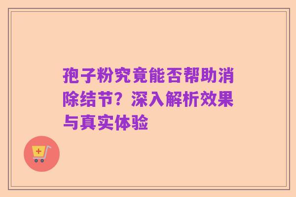 孢子粉究竟能否帮助消除结节?深入解析效果与真实体验