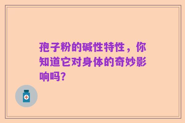孢子粉的碱性特性,你知道它对身体的奇妙影响吗?