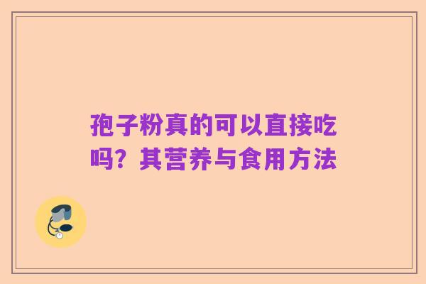 孢子粉真的可以直接吃吗?其营养与食用方法