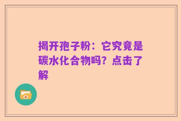 揭开孢子粉:它究竟是碳水化合物吗?点击了解