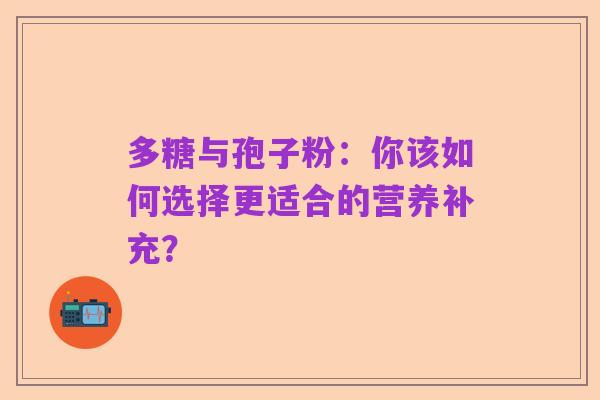 多糖与孢子粉:你该如何选择更适合的营养补充?