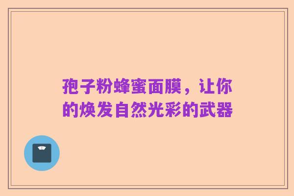 孢子粉蜂蜜面膜,让你的焕发自然光彩的武器