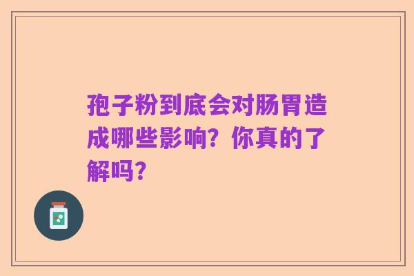 孢子粉到底会对肠胃造成哪些影响？你真的了解吗？