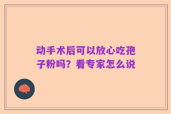 动手术后可以放心吃孢子粉吗?看专家怎么说