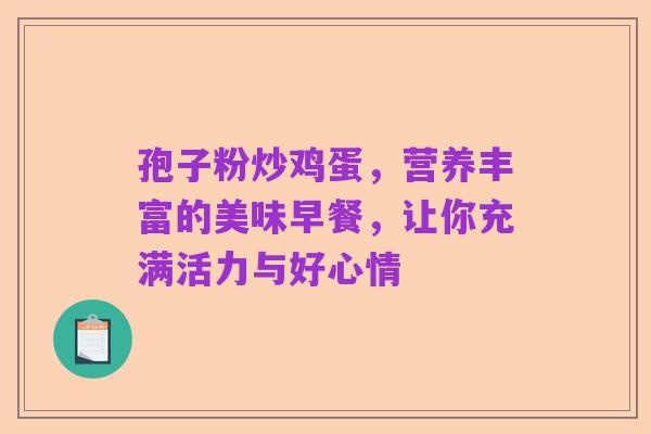 孢子粉炒鸡蛋,营养丰富的美味早餐,让你充满活力与好心情