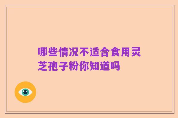 哪些情况不适合食用灵芝孢子粉你知道吗