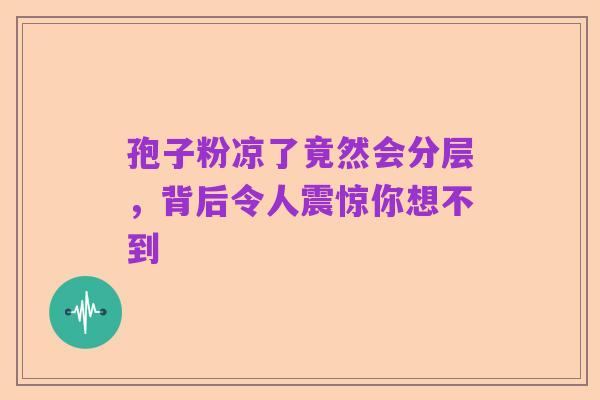 孢子粉凉了竟然会分层，背后令人震惊你想不到